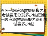 百色一级应急救援员报名和考试费用分别多少钱(百色一级应急救援员报名费和考试费多少钱)