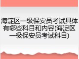 海淀区一级保安员考试具体有哪些科目和内容(海淀区一级保安员考试科目)