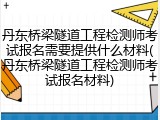 丹东桥梁隧道工程检测师考试报名需要提供什么材料(丹东桥梁隧道工程检测师考试报名材料)