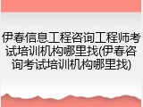 伊春信息工程咨询工程师考试培训机构哪里找(伊春咨询考试培训机构哪里找)