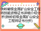 铁岭初级金属矿山安全工程师技能资格证书详细介绍分析(铁岭初级金属矿山安全工程师证书分析)