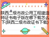 陕西二级市政公用工程建造师证书电子版在哪下载怎么下(陕西二级市政证书下载)