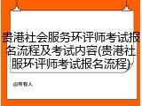 贵港社会服务环评师考试报名流程及考试内容(贵港社服环评师考试报名流程)