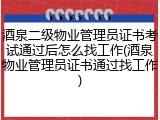 酒泉二级物业管理员证书考试通过后怎么找工作(酒泉物业管理员证书通过找工作)