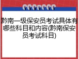 黔南一级保安员考试具体有哪些科目和内容(黔南保安员考试科目)