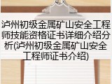 泸州初级金属矿山安全工程师技能资格证书详细介绍分析(泸州初级金属矿山安全工程师证书介绍)