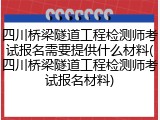 四川桥梁隧道工程检测师考试报名需要提供什么材料(四川桥梁隧道工程检测师考试报名材料)