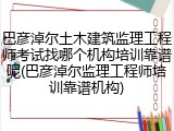 巴彦淖尔土木建筑监理工程师考试找哪个机构培训靠谱呢(巴彦淖尔监理工程师培训靠谱机构)