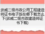 武威二级市政公用工程建造师证书电子版在哪下载怎么下(武威二级市政建造师证书下载)
