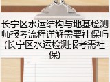 长宁区水运结构与地基检测师报考流程详解需要社保吗(长宁区水运检测报考需社保)