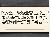 兴安盟二级物业管理员证书考试通过后怎么找工作(兴安盟物业管理员证书就业)