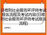 日喀则社会服务环评师考试报名流程及考试内容(日喀则社会服务环评师考试报名流程)