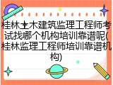 桂林土木建筑监理工程师考试找哪个机构培训靠谱呢(桂林监理工程师培训靠谱机构)