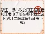 怒江二级市政公用工程建造师证书电子版在哪下载怎么下(怒江二级建造师证书下载)