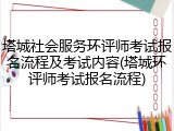 塔城社会服务环评师考试报名流程及考试内容(塔城环评师考试报名流程)