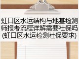 虹口区水运结构与地基检测师报考流程详解需要社保吗(虹口区水运检测社保要求)