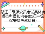 怒江一级保安员考试具体有哪些科目和内容(怒江一级保安员考试科目)
