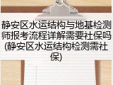 静安区水运结构与地基检测师报考流程详解需要社保吗(静安区水运结构检测需社保)
