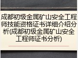 成都初级金属矿山安全工程师技能资格证书详细介绍分析(成都初级金属矿山安全工程师证书分析)