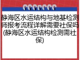 静海区水运结构与地基检测师报考流程详解需要社保吗(静海区水运结构检测需社保)