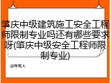 肇庆中级建筑施工安全工程师限制专业吗还有哪些要求呀(肇庆中级安全工程师限制专业)