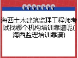 海西土木建筑监理工程师考试找哪个机构培训靠谱呢(海西监理培训靠谱)