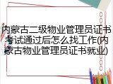 内蒙古二级物业管理员证书考试通过后怎么找工作(内蒙古物业管理员证书就业)