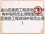 宝山区医药工程咨询工程师有补贴吗怎么领取呢(宝山区医药工程咨询补贴怎么领)