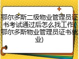 鄂尔多斯二级物业管理员证书考试通过后怎么找工作(鄂尔多斯物业管理员证书就业)