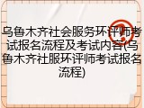 乌鲁木齐社会服务环评师考试报名流程及考试内容(乌鲁木齐社服环评师考试报名流程)