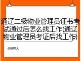 通辽二级物业管理员证书考试通过后怎么找工作(通辽物业管理员考证后找工作)