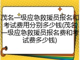 茂名一级应急救援员报名和考试费用分别多少钱(茂名一级应急救援员报名费和考试费多少钱)