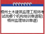 梧州土木建筑监理工程师考试找哪个机构培训靠谱呢(梧州监理培训靠谱)