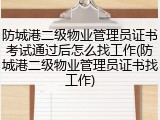 防城港二级物业管理员证书考试通过后怎么找工作(防城港二级物业管理员证书找工作)