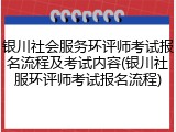 银川社会服务环评师考试报名流程及考试内容(银川社服环评师考试报名流程)