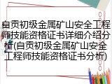 自贡初级金属矿山安全工程师技能资格证书详细介绍分析(自贡初级金属矿山安全工程师技能资格证书分析)