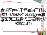 青浦区医药工程咨询工程师有补贴吗怎么领取呢(青浦区医药工程咨询工程师补贴领取流程)