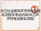 中卫社会服务环评师考试报名流程及考试内容(中卫环评师考试报名流程)