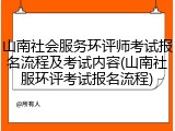 山南社会服务环评师考试报名流程及考试内容(山南社服环评考试报名流程)