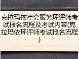 克拉玛依社会服务环评师考试报名流程及考试内容(克拉玛依环评师考试报名流程)