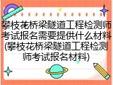 攀枝花桥梁隧道工程检测师考试报名需要提供什么材料(攀枝花桥梁隧道工程检测师考试报名材料)