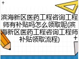 滨海新区医药工程咨询工程师有补贴吗怎么领取呢(滨海新区医药工程咨询工程师补贴领取流程)