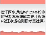 松江区水运结构与地基检测师报考流程详解需要社保吗(松江水运检测报考需社保)