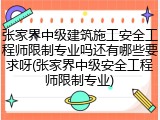 张家界中级建筑施工安全工程师限制专业吗还有哪些要求呀(张家界中级安全工程师限制专业)