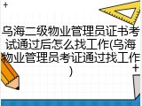 乌海二级物业管理员证书考试通过后怎么找工作(乌海物业管理员考证通过找工作)