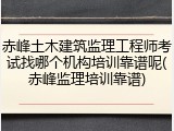赤峰土木建筑监理工程师考试找哪个机构培训靠谱呢(赤峰监理培训靠谱)