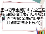 巴中初级金属矿山安全工程师技能资格证书详细介绍分析(巴中初级金属矿山安全工程师资格证书分析)