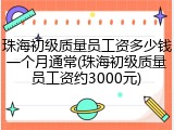 珠海初级质量员工资多少钱一个月通常(珠海初级质量员工资约3000元)