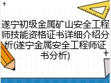 遂宁初级金属矿山安全工程师技能资格证书详细介绍分析(遂宁金属安全工程师证书分析)