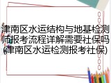 津南区水运结构与地基检测师报考流程详解需要社保吗(津南区水运检测报考社保)